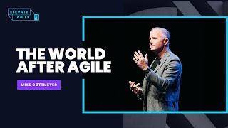 The World After Agile | Mike Cottmeyer | Elevate Agile 2019