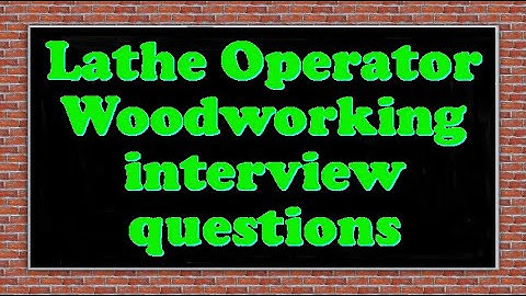 Lathe Operator Woodworking interview questions