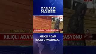 Polisler Olay Yerinde Harekete Geçti Kılıçlı Adama Polis Operasyonu...