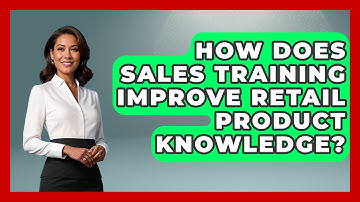How Does Sales Training Improve Retail Product Knowledge? - Retail Employee Playbook