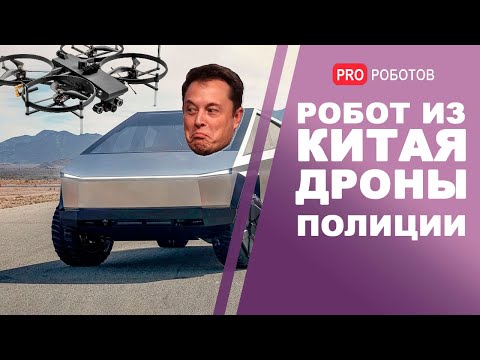 Новый китайский робот, дрон полиции, Cybertruck Илона Маска. Новости технологий