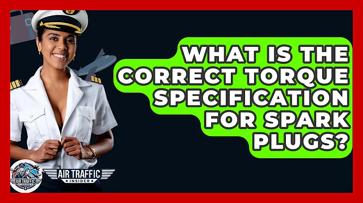 What Is The Correct Torque Specification For Spark Plugs? - Air Traffic Insider