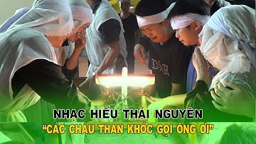 Các cháu than khóc gọi Ông ơi - Nhạc hiếu Thái Nguyên