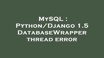 MySQL : Python/Django 1.5 DatabaseWrapper thread error