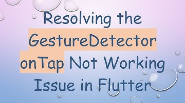 Resolving the GestureDetector onTap Not Working Issue in Flutter