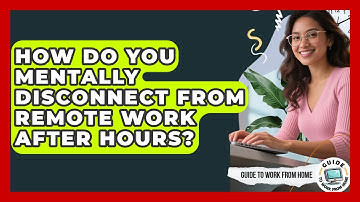 How Do You Mentally Disconnect From Remote Work After Hours? - Guide To Work From Home