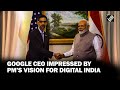 Pms vision for digital india was ahead of its timegoogle ceo sundar pichai after meeting pm modi