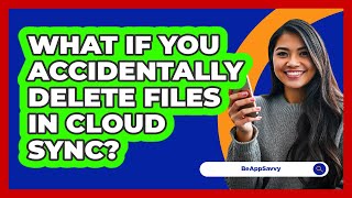 What If You Accidentally Delete Files In Cloud Sync? - Be App Savvy
