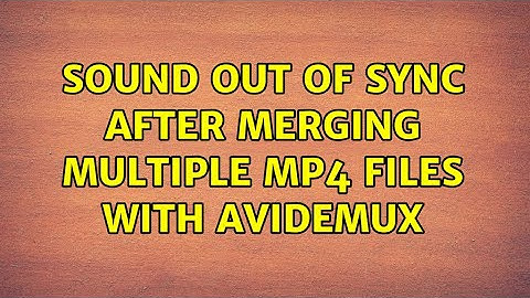 Sound out of sync after merging multiple mp4 files with Avidemux
