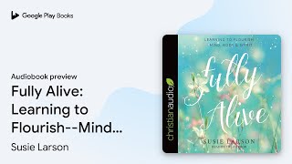 Fully Alive: Learning to Flourish--Mind, Body &… by Susie Larson · Audiobook preview
