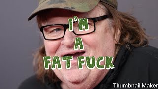 Michael Moore you are a fat FUCK