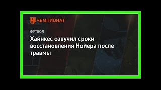 Последние новости | Хайнкес озвучил сроки восстановления Нойера после травмы