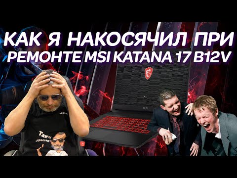 Как я накосячил при простом ремонте игрового ноутбука MSI KATANA 17 B12VFK-463ХRU (2023)