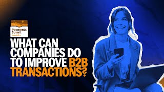 What can GLOBAL COMPANIES do to improve their B2B TRANSACTIONS? | Payments Summit 2024
