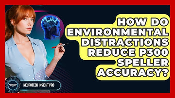 How Do Environmental Distractions Reduce P300 Speller Accuracy? - Neurotech Insight Pro