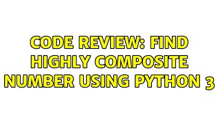 Code Review: Find highly composite number using Python 3 (2 Solutions!!)