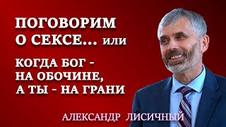 ПОГОВОРИМ О СЕКСЕ, или КОГДА БОГ НА ОБОЧИНЕ, А ТЫ НА ГРАНИ | Семейные отношения | Александр Лисичный