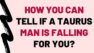 How You Can Tell If A Taurus Man Is Falling For You?