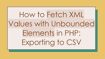 How to Fetch XML Values with Unbounded Elements in PHP: Exporting to CSV