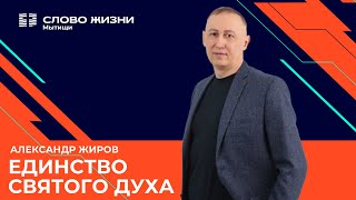 Александр Жиров: Единство Святого Духа /Воскресное богослужение / Церковь «Слово жизни» Мытищи