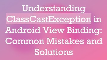 Understanding ClassCastException in Android View Binding: Common Mistakes and Solutions