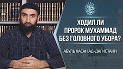 Ходил ли пророк Мухаммад ﷺ без головного убора?