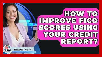 How To Improve FICO Scores Using Your Credit Report? - Senior Credit Solutions