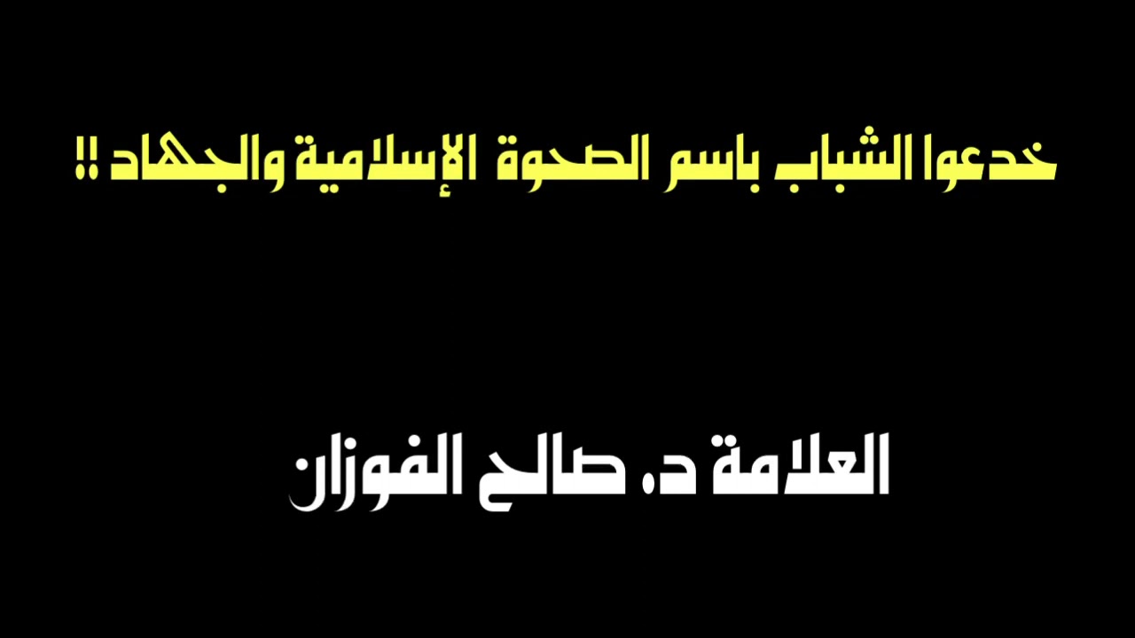 العلامة صالح الفوزان : خدعوا الشباب باسم الصحوة الإسلامية والجهاد !؟