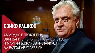 Бойко Рашков: Абсурдно е прокурори, свързани с Еврото и Нотариуса, да разследват себе си