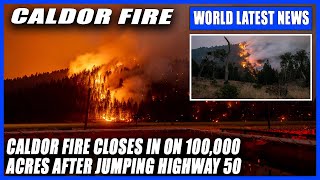 BREAKING : Caldor Fire closes in on 100,000 acres after jumping Highway 50