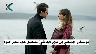 الموسيقى الرائعة (امسكني من يدي واحرقني) مسلسل حب ابيض اسود - müzik siyah beyaz aşk