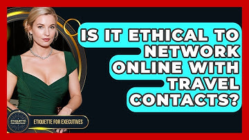 Is It Ethical To Network Online With Travel Contacts? - Etiquette for Executives