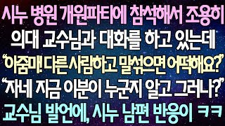 (반전 사연) 시누 병원 개원파티에 참석해서 조용히 의대 교수님과 대화를 하고 있는데 “아줌마! 다른 사람하고 말섞으면 어떡해요?”, “자네 지금 이분이 누군지 알고 그러나?