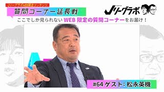 【Jリーグラボ WEB限定企画】質問コーナー延長戦 #64／ゲスト：松永英機