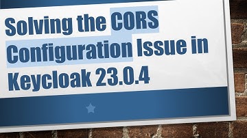 Solving the CORS Configuration Issue in Keycloak 23.0.4