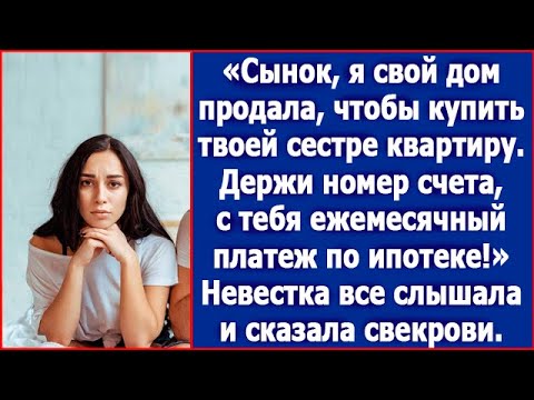 Сынок, я свой дом продала, чтобы купить твоей сестре квартиру. А ты будешь за нее ипотеку платить.