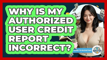 Why Is My Authorized User Credit Report Incorrect? - Your Guide to Budgeting