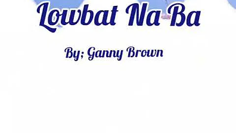 Lowbat Na Ba.. by; Ganny Brown (lyrics) Edited by; Kikay Vlogger