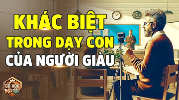 Người Giàu Dạy Con Như Thế Nào? Hoàn Toàn Khác Biệt So Với Người Nghèo! - Cổ Học Insider