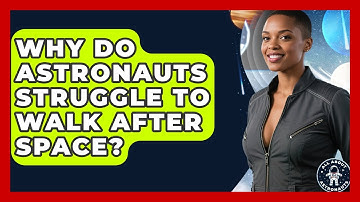 Why Do Astronauts Struggle To Walk After Space? - All About Astronauts