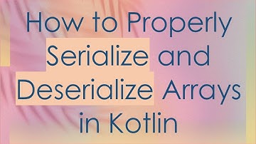 How to Properly Serialize and Deserialize Arrays in Kotlin