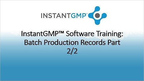InstantGMP™ Software Training: Batch Production Record Part 2/2