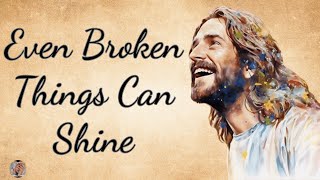 Even Broken Things Can Shine