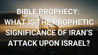 Bible Prophecy: What Is the Prophetic Significance of Iran's Attack Upon Israel?