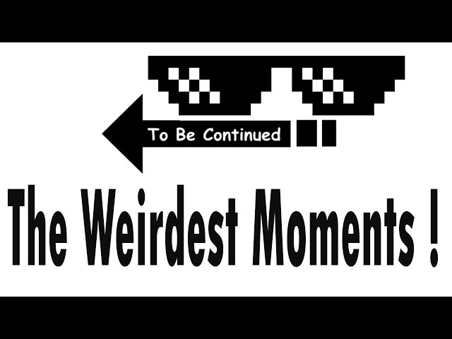 To Be Continued... Our Weirdest Moments !