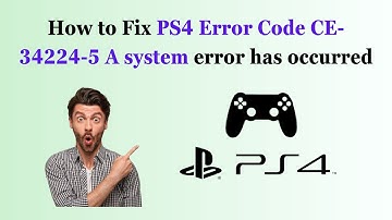 How to Fix PS4 Error Code CE-34224-5 A system error has occurred