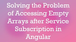 Solving the Problem of Accessing Empty Arrays after Service Subscription in Angular