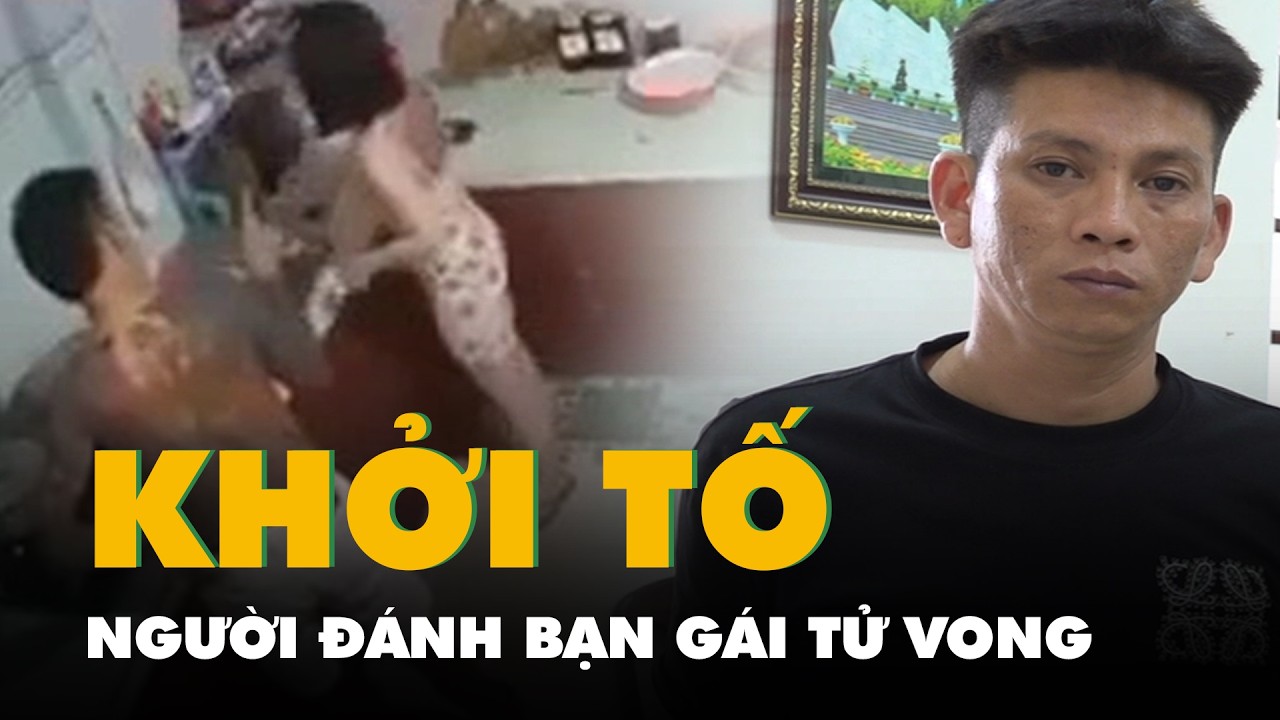 Khởi tố, tạm giam người đàn ông đánh bạn gái tử vong ngày mùng 5 Tết