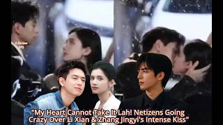 My Heart Cannot Take It Lah! Netizens Going Crazy Over Li Xian & Zhang Jingyi's Intense Kiss