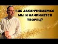 Где заканчиваемся мы и начинается Творец?